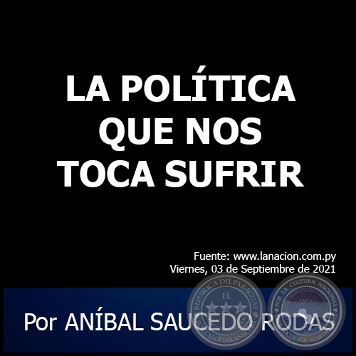 LA POLÍTICA QUE NOS TOCA SUFRIR - Por ANÍBAL SAUCEDO RODAS - Viernes, 03 de Septiembre de 2021 